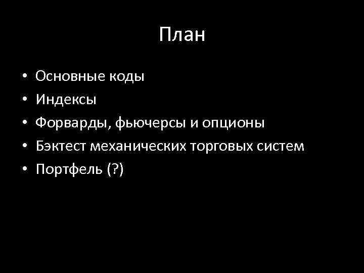 План • • • Основные коды Индексы Форварды, фьючерсы и опционы Бэктест механических торговых