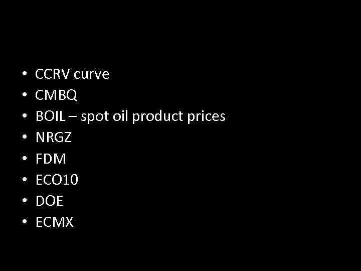 • • CCRV curve CMBQ BOIL – spot oil product prices NRGZ FDM