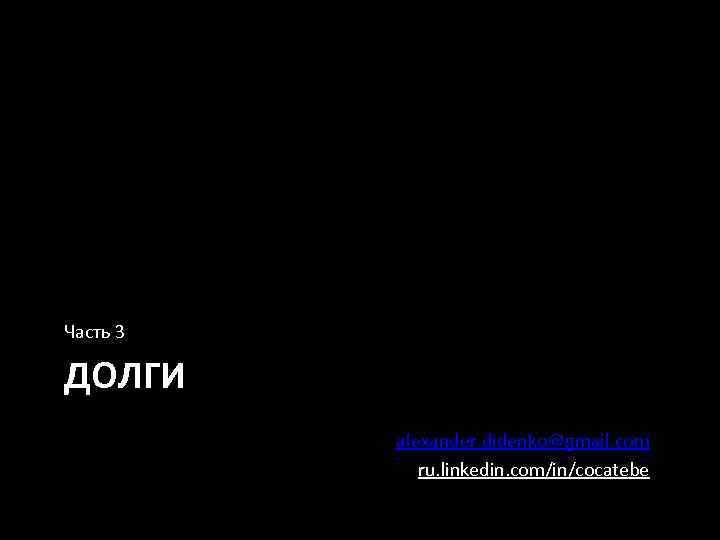 Часть 3 ДОЛГИ alexander. didenko@gmail. com ru. linkedin. com/in/cocatebe 