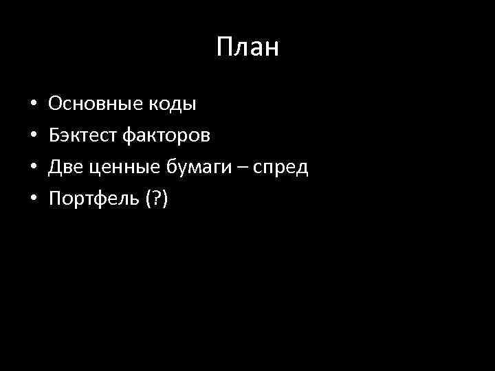 План • • Основные коды Бэктест факторов Две ценные бумаги – спред Портфель (?