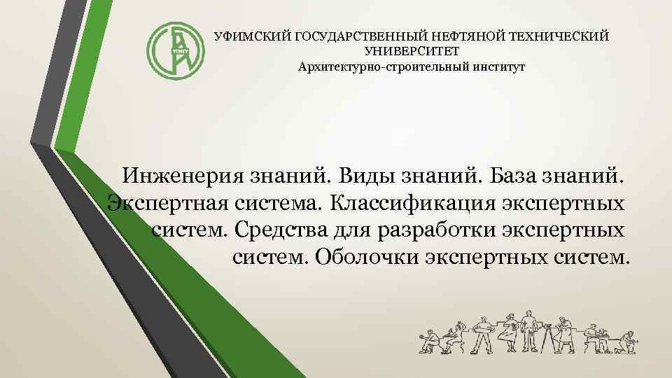 УФИМСКИЙ ГОСУДАРСТВЕННЫЙ НЕФТЯНОЙ ТЕХНИЧЕСКИЙ УНИВЕРСИТЕТ Архитектурно-строительный институт Инженерия знаний. Виды знаний. База знаний. Экспертная