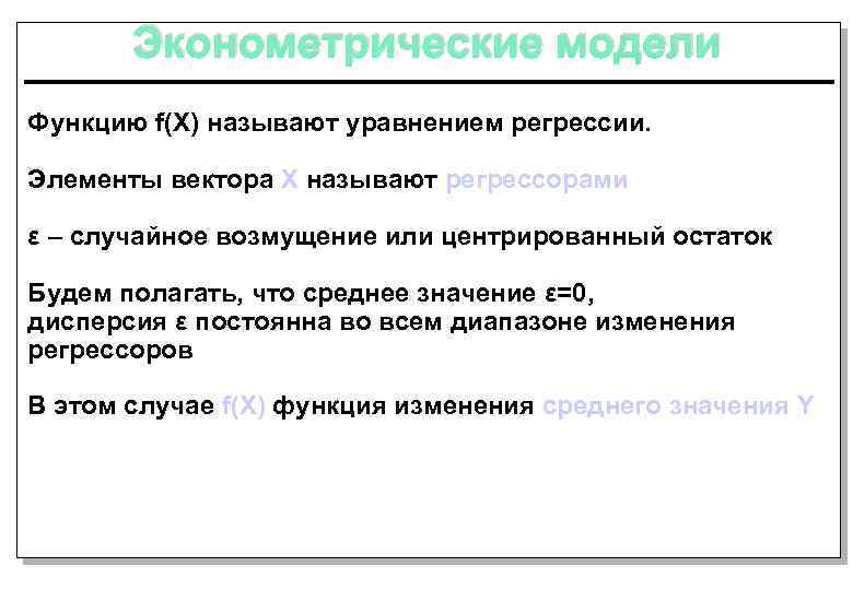 Эконометрические модели Функцию f(X) называют уравнением регрессии. Элементы вектора Х называют регрессорами ε –