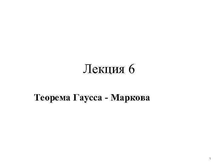 Лекция 6 Теорема Гаусса - Маркова 1 