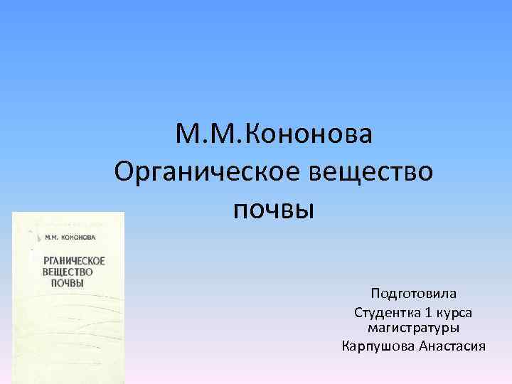 М. М. Кононова Органическое вещество почвы Подготовила Студентка 1 курса магистратуры Карпушова Анастасия 