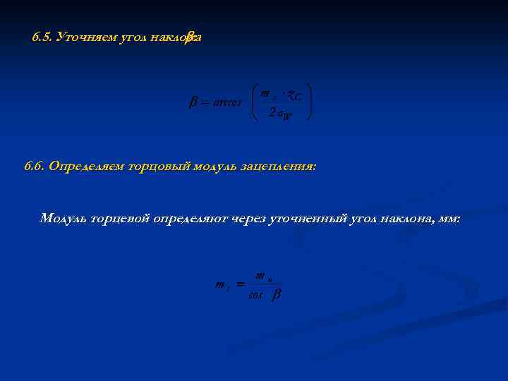 6. 5. Уточняем угол наклона : 6. 6. Определяем торцовый модуль зацепления: Модуль торцевой