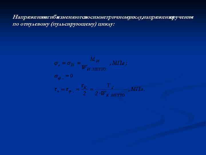 Напряжения изгиба изменяются симметричному по циклу, напряжения кручения – по отнулевому (пульсирующему) циклу: 