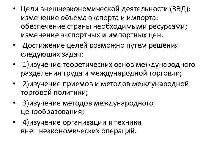  • Цели внешнеэкономической деятельности (ВЭД): изменение объема экспорта и импорта; обеспечение страны необходимыми