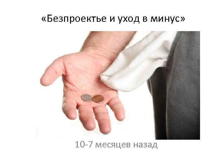  «Безпроектье и уход в минус» 10 -7 месяцев назад 