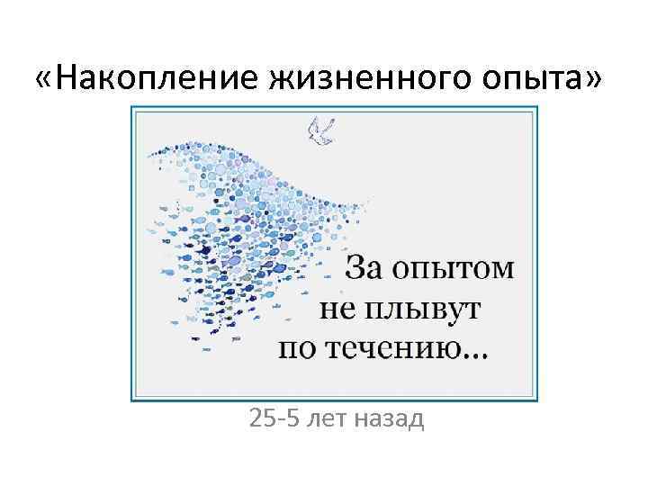  «Накопление жизненного опыта» 25 -5 лет назад 