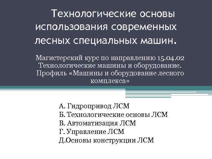 Технологические основы использования современных лесных специальных машин. Магистерский курс по направлению 15. 04. 02