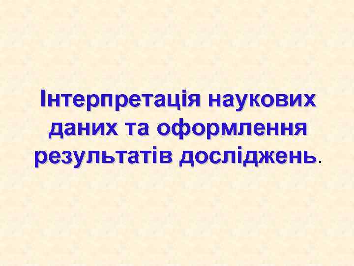 Інтерпретація наукових даних та оформлення результатів досліджень. 