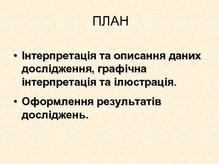 ПЛАН • Інтерпретація та описання даних дослідження, графічна інтерпретація та ілюстрація. • Оформлення результатів