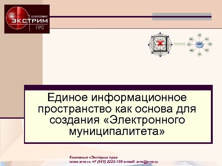 Единое информационное пространство как основа для создания «Электронного муниципалитета» Компания «Экстрим про» www. xrm.