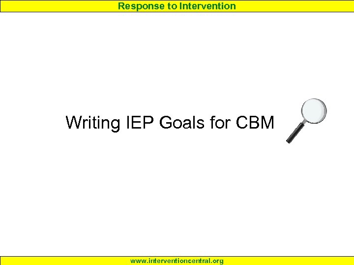 Response to Intervention Writing IEP Goals for CBM www. interventioncentral. org 