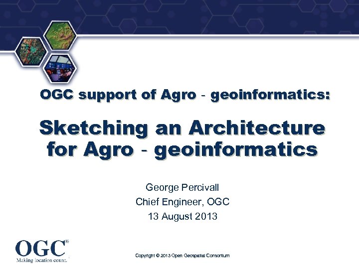 ® OGC support of Agro‐geoinformatics: Sketching an Architecture for Agro‐geoinformatics George Percivall Chief Engineer,