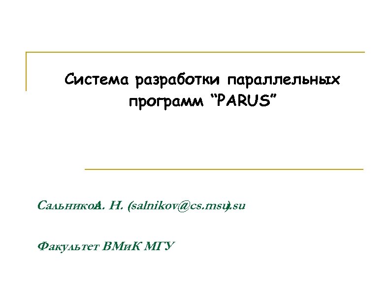 Система разработки параллельных программ “PARUS” Сальников Н. (salnikov@cs. msu. su А. ) Факультет ВМи.