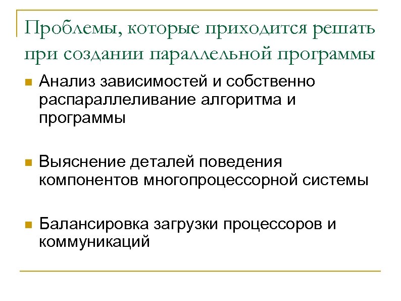 Проблемы, которые приходится решать при создании параллельной программы n Анализ зависимостей и собственно распараллеливание