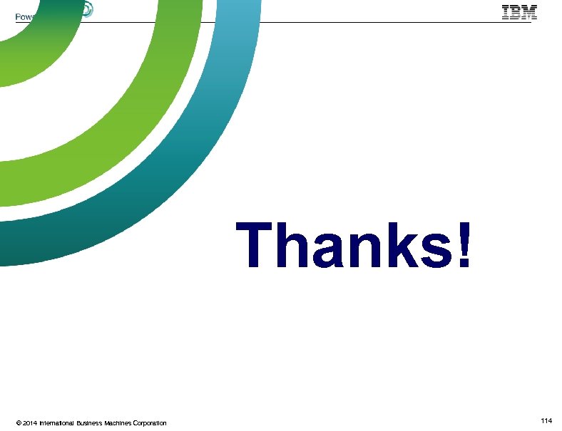 Thanks! © 2014 International Business Machines Corporation 114 