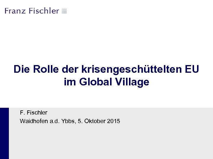 Die Rolle der krisengeschüttelten EU im Global Village F. Fischler Waidhofen a. d. Ybbs,