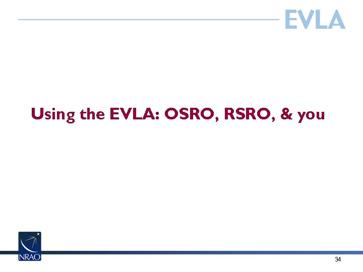 Using the EVLA: OSRO, RSRO, & you 34 