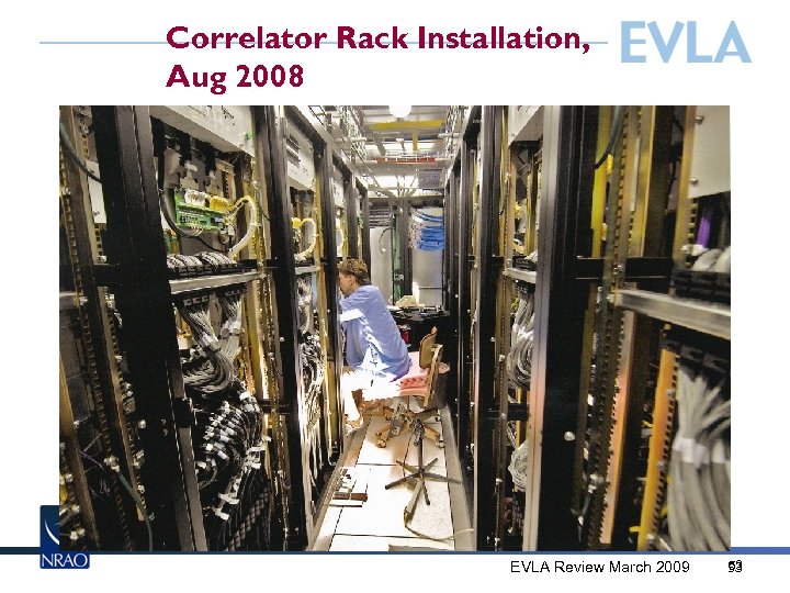 Correlator Rack Installation, Aug 2008 EVLA Review March 2009 53 53 