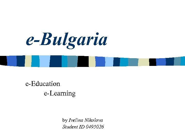 e-Bulgaria e-Education e-Learning by Ivelina Nikolova Student ID 0495026 