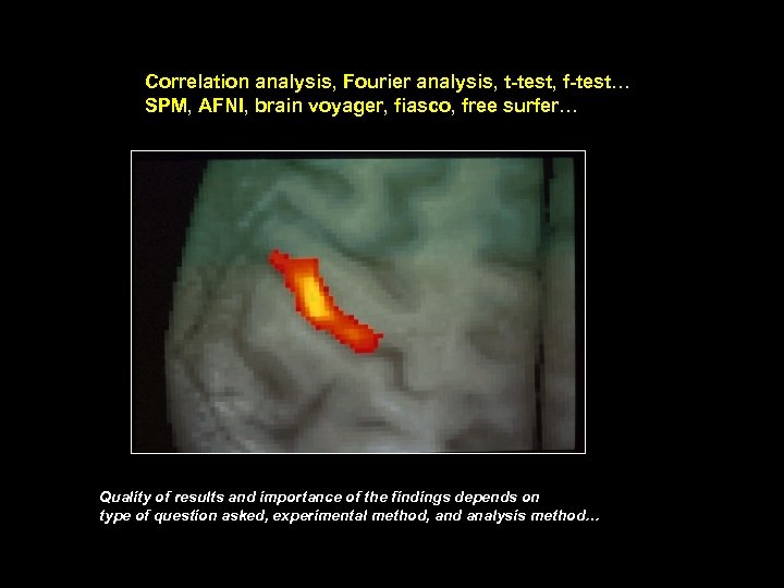 Correlation analysis, Fourier analysis, t-test, f-test… SPM, AFNI, brain voyager, fiasco, free surfer… Quality