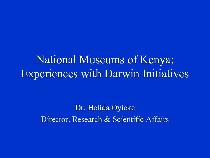 National Museums of Kenya: Experiences with Darwin Initiatives Dr. Helida Oyieke Director, Research &