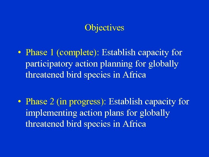 Objectives • Phase 1 (complete): Establish capacity for participatory action planning for globally threatened