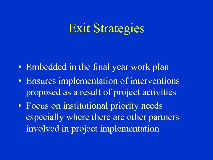 Exit Strategies • Embedded in the final year work plan • Ensures implementation of