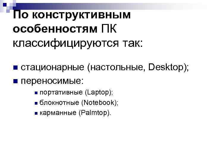 По конструктивным особенностям ПК классифицируются так: стационарные (настольные, Desktop); n переносимые: n портативные (Laptop);