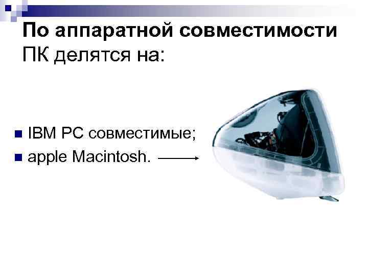 По аппаратной совместимости ПК делятся на: IBM PC совместимые; n apple Macintosh. n 