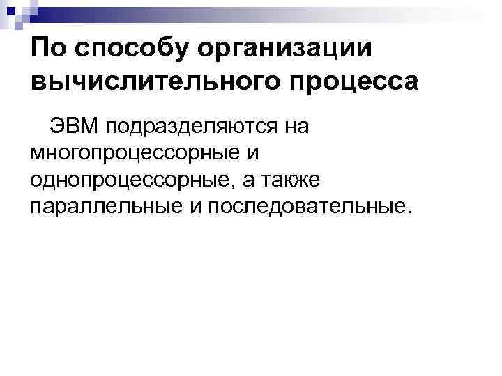 По способу организации вычислительного процесса ЭВМ подразделяются на многопроцессорные и однопроцессорные, а также параллельные