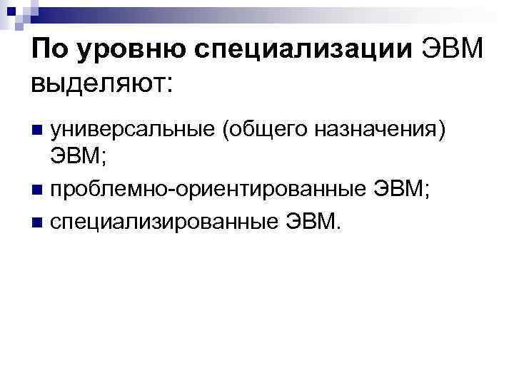 По уровню специализации ЭВМ выделяют: универсальные (общего назначения) ЭВМ; n проблемно-ориентированные ЭВМ; n специализированные
