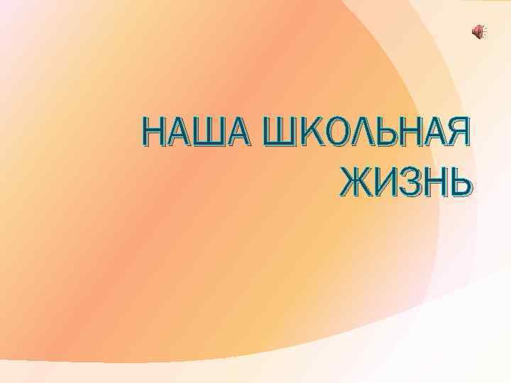 НАША ШКОЛЬНАЯ ЖИЗНЬ 