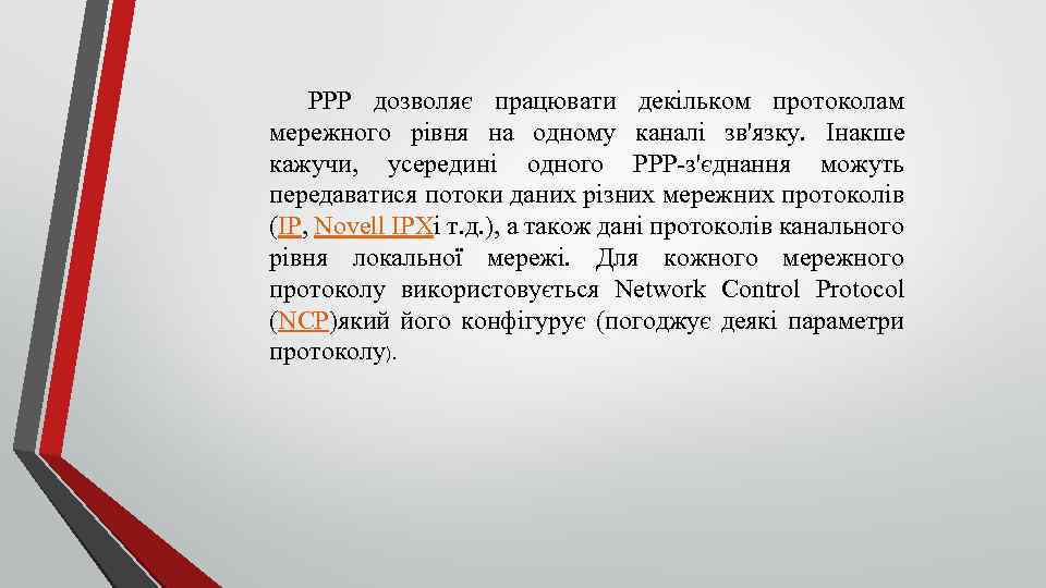 PPP дозволяє працювати декільком протоколам мережного рівня на одному каналі зв'язку. Інакше кажучи, усередині