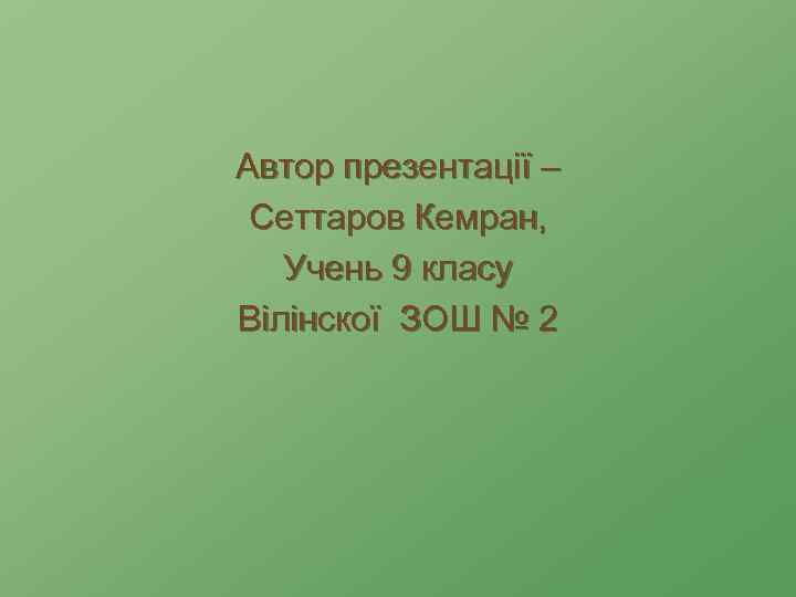 Автор презентації – Сеттаров Кемран, Учень 9 класу Вiлiнcкої ЗОШ № 2 