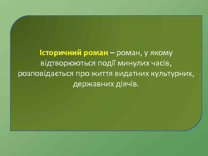 Історичний роман – роман, у якому відтворюються події минулих часів, розповідається про життя видатних