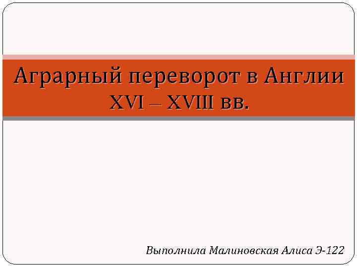 Аграрный переворот в Англии XVI – XVIII вв. Выполнила Малиновская Алиса Э-122 