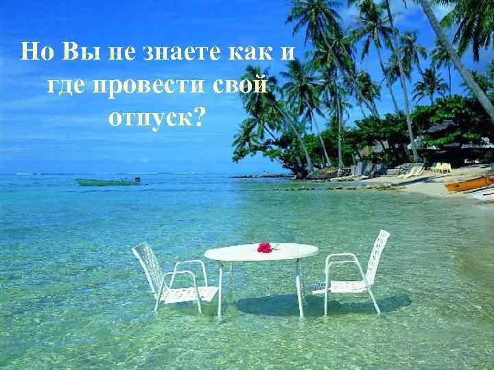Но Вы не знаете как и где провести свой отпуск? 