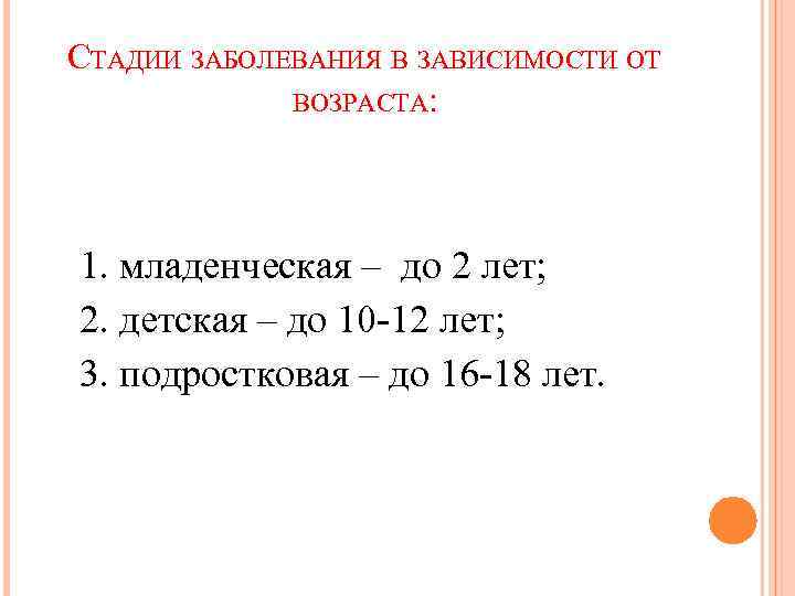 СТАДИИ ЗАБОЛЕВАНИЯ В ЗАВИСИМОСТИ ОТ ВОЗРАСТА: 1. младенческая – до 2 лет; 2. детская