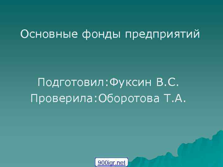 Основные фонды предприятий Подготовил: Фуксин В. С. Проверила: Оборотова Т. А. 900 igr. net