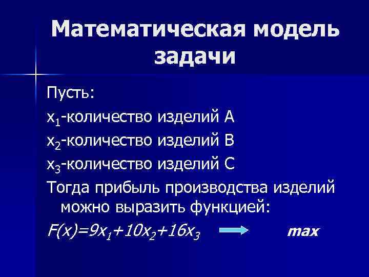 Математическая модель задачи Пусть: х1 -количество изделий А х2 -количество изделий В х3 -количество