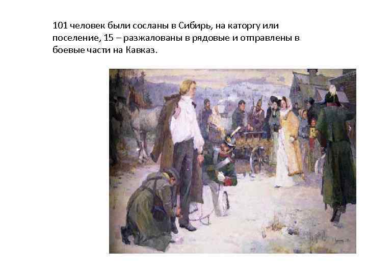 101 человек были сосланы в Сибирь, на каторгу или поселение, 15 – разжалованы в