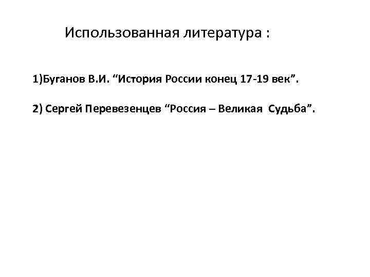 Использованная литература : 1)Буганов В. И. “История России конец 17 -19 век”. 2) Сергей