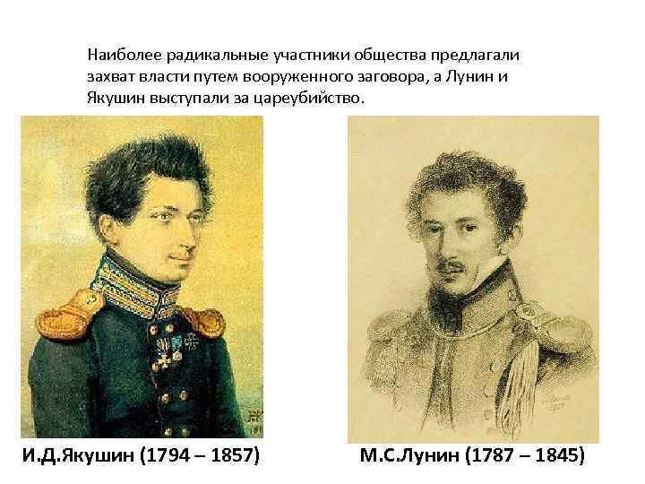 Наиболее радикальные участники общества предлагали захват власти путем вооруженного заговора, а Лунин и Якушин