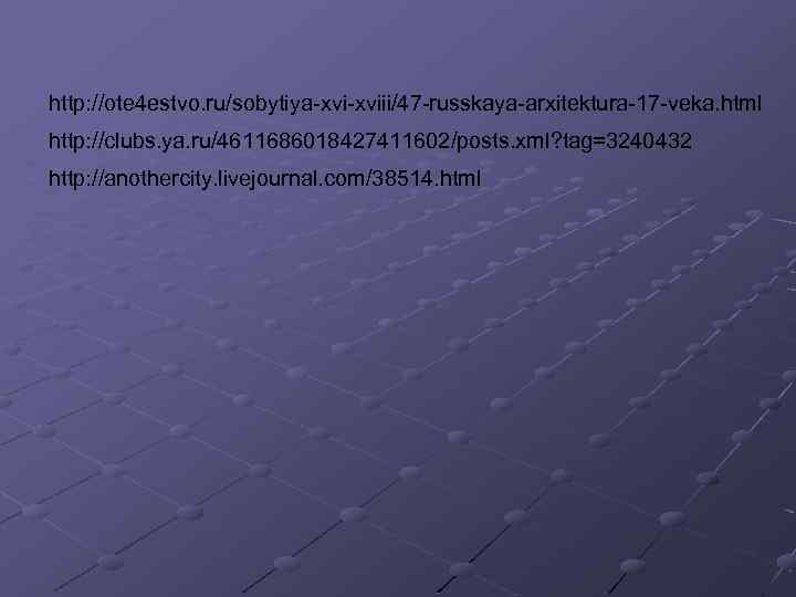 http: //ote 4 estvo. ru/sobytiya-xviii/47 -russkaya-arxitektura-17 -veka. html http: //clubs. ya. ru/4611686018427411602/posts. xml? tag=3240432
