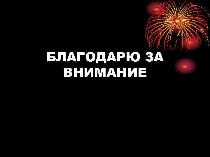 БЛАГОДАРЮ ЗА ВНИМАНИЕ 
