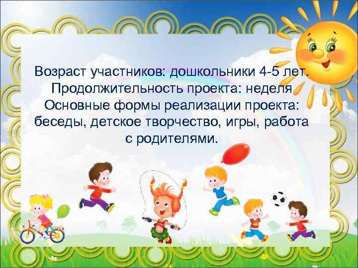 Возраст участников: дошкольники 4 -5 лет. Продолжительность проекта: неделя Основные формы реализации проекта: беседы,