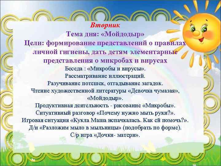 Вторник Тема дня: «Мойдодыр» Цели: формирование представлений о правилах личной гигиены, дать детям элементарные